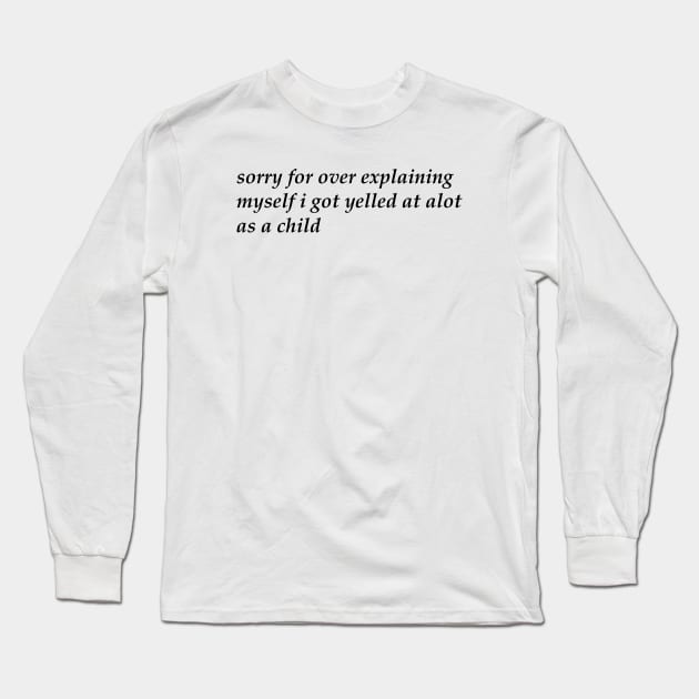 Sorry For Over Explaining Myself I Got Yelled At A Lot As A Child Unisex Long Sleeve T-Shirt by CamavIngora